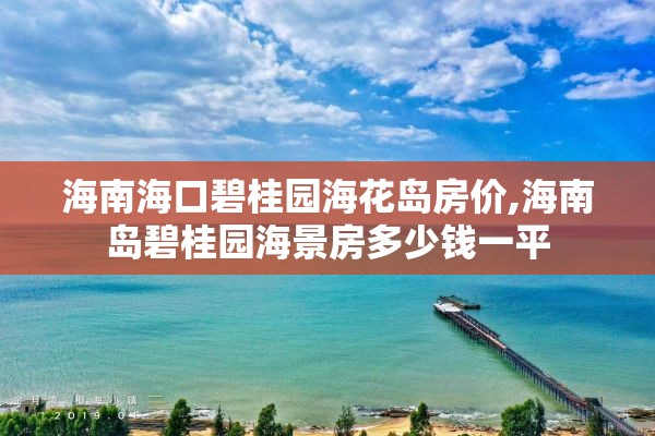 海南海口碧桂园海花岛房价,海南岛碧桂园海景房多少钱一平