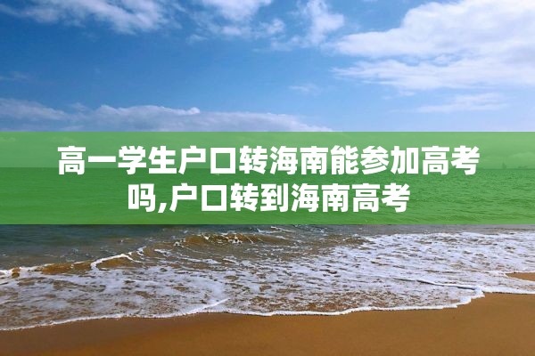 高一学生户口转海南能参加高考吗,户口转到海南高考