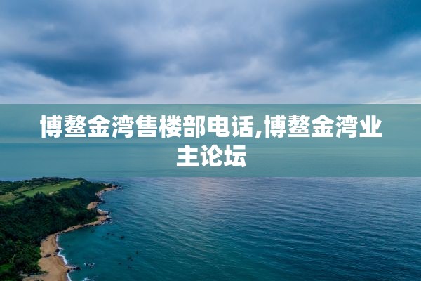 博鳌金湾售楼部电话,博鳌金湾业主论坛