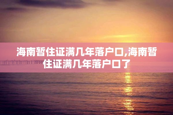 海南暂住证满几年落户口,海南暂住证满几年落户口了