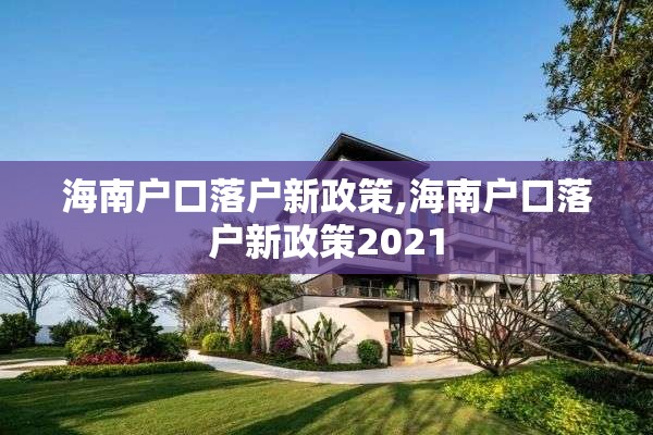 海南户口落户新政策,海南户口落户新政策2021