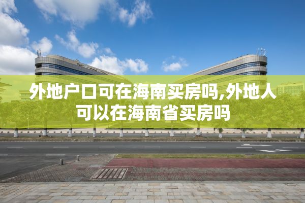 外地户口可在海南买房吗,外地人可以在海南省买房吗