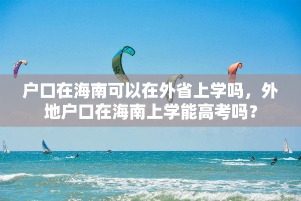 户口在海南可以在外省上学吗，外地户口在海南上学能高考吗？