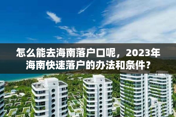 怎么能去海南落户口呢，2023年海南快速落户的办法和条件？