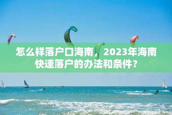 怎么样落户口海南，2023年海南快速落户的办法和条件？