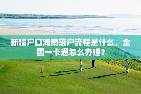 新疆户口海南落户流程是什么，全国一卡通怎么办理？