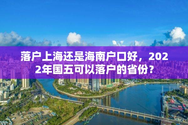 落户上海还是海南户口好，2022年国五可以落户的省份？