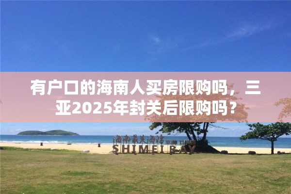 有户口的海南人买房限购吗，三亚2025年封关后限购吗？