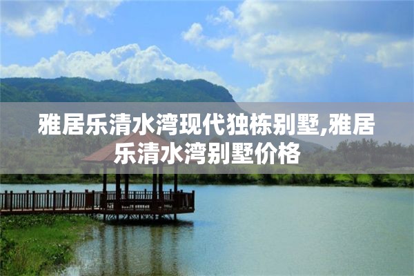 雅居乐清水湾现代独栋别墅,雅居乐清水湾别墅价格