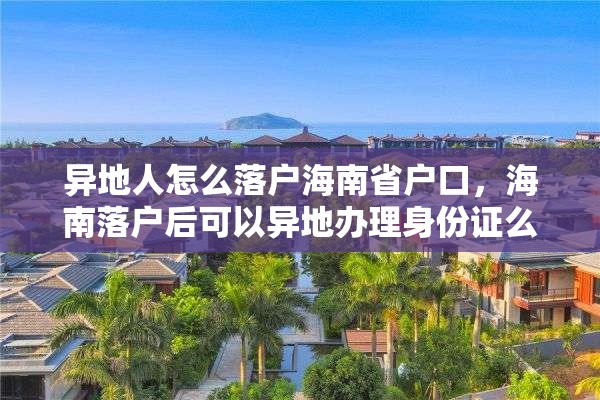 异地人怎么落户海南省户口，海南落户后可以异地办理身份证么？