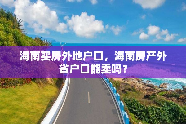 海南买房外地户口，海南房产外省户口能卖吗？