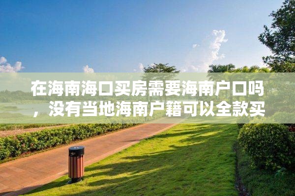 在海南海口买房需要海南户口吗，没有当地海南户籍可以全款买房吗？