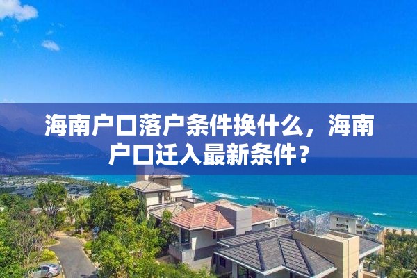 海南户口落户条件换什么，海南户口迁入最新条件？