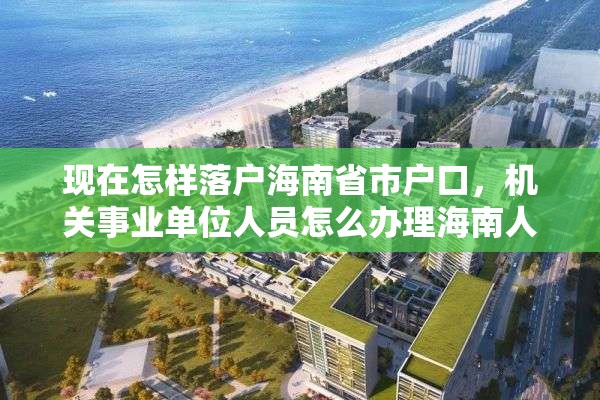 现在怎样落户海南省市户口，机关事业单位人员怎么办理海南人才落户？