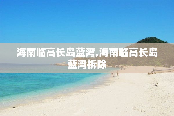 海南临高长岛蓝湾,海南临高长岛蓝湾拆除