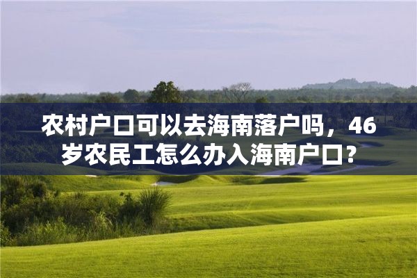 农村户口可以去海南落户吗，46岁农民工怎么办入海南户口？