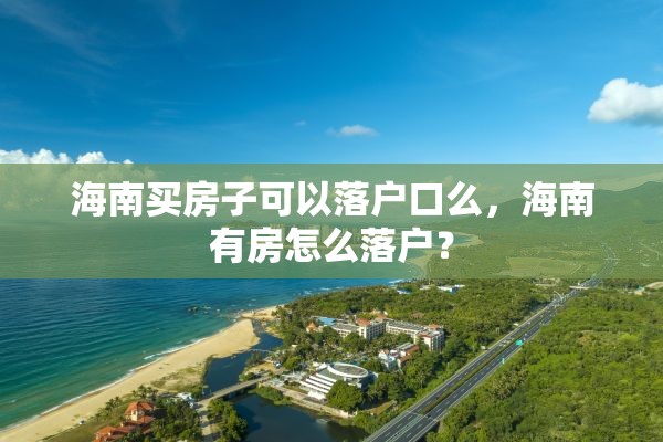 海南买房子可以落户口么，海南有房怎么落户？