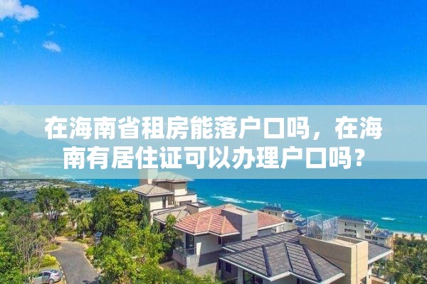 在海南省租房能落户口吗，在海南有居住证可以办理户口吗？