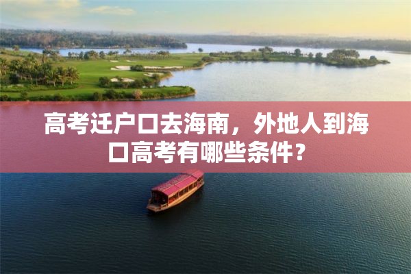 高考迁户口去海南，外地人到海口高考有哪些条件？