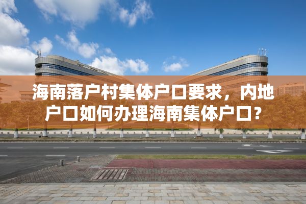 海南落户村集体户口要求，内地户口如何办理海南集体户口？