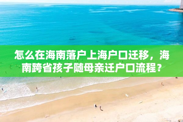 怎么在海南落户上海户口迁移，海南跨省孩子随母亲迁户口流程？