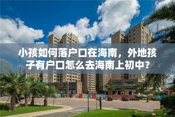 小孩如何落户口在海南，外地孩子有户口怎么去海南上初中？