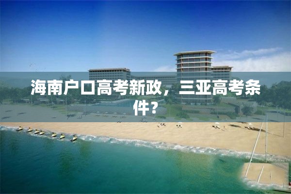 海南户口高考新政,三亚高考条件? 海南户口高考新政,三亚高考条件?