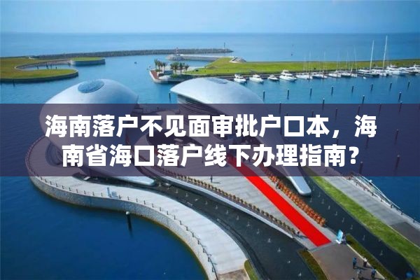 海南落户不见面审批户口本，海南省海口落户线下办理指南？