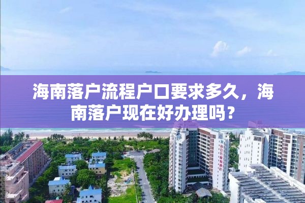 海南落户流程户口要求多久，海南落户现在好办理吗？