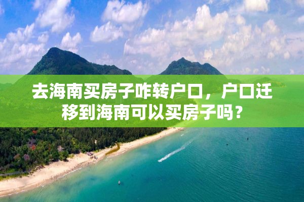 去海南买房子咋转户口，户口迁移到海南可以买房子吗？