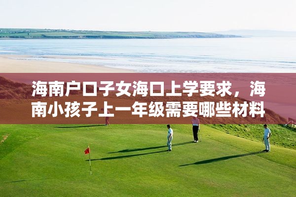 海南户口子女海口上学要求，海南小孩子上一年级需要哪些材料？