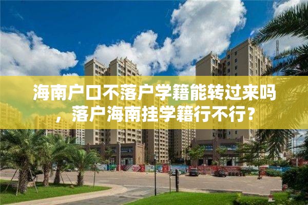 海南户口不落户学籍能转过来吗，落户海南挂学籍行不行？