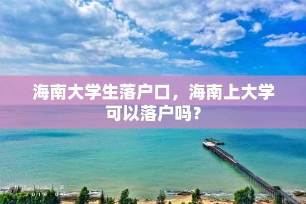 海南大学生落户口，海南上大学可以落户吗？