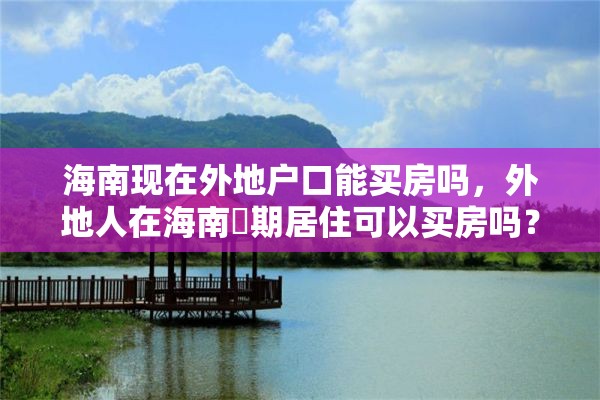 海南现在外地户口能买房吗，外地人在海南長期居住可以买房吗？