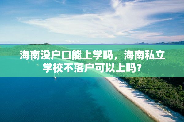 海南没户口能上学吗，海南私立学校不落户可以上吗？