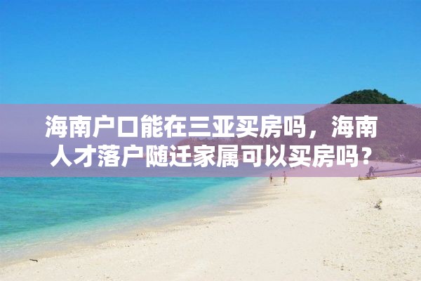 海南户口能在三亚买房吗，海南人才落户随迁家属可以买房吗？