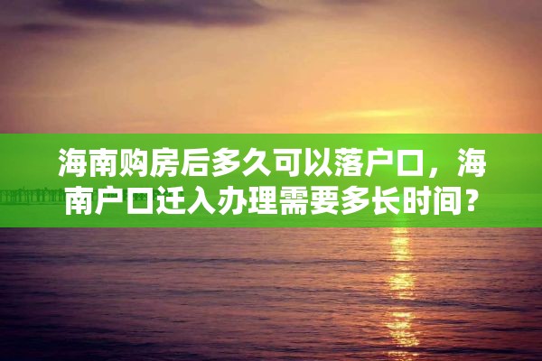 海南购房后多久可以落户口，海南户口迁入办理需要多长时间？