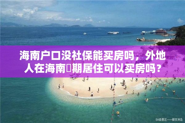 海南户口没社保能买房吗，外地人在海南長期居住可以买房吗？