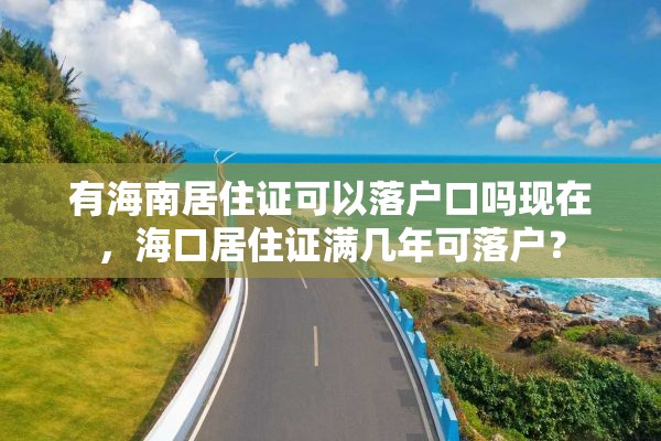 有海南居住证可以落户口吗现在，海口居住证满几年可落户？