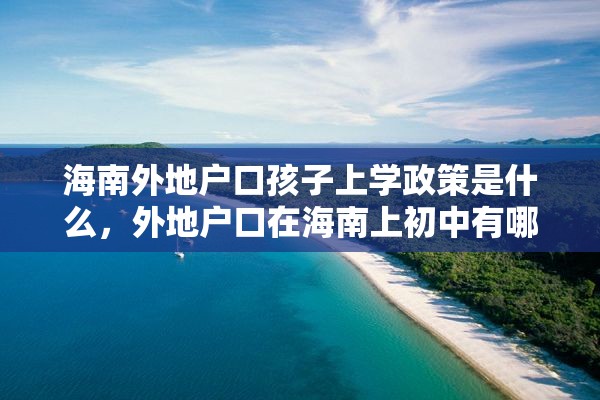 海南外地户口孩子上学政策是什么，外地户口在海南上初中有哪些条件？