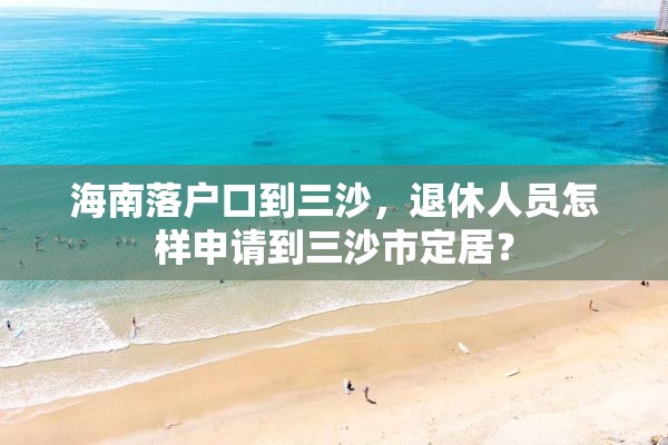 海南落户口到三沙，退休人员怎样申请到三沙市定居？