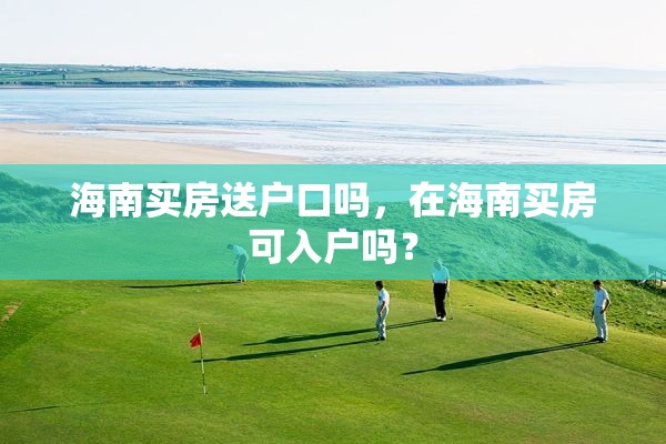 海南买房送户口吗，在海南买房可入户吗？