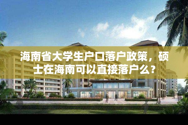 海南省大学生户口落户政策，硕士在海南可以直接落户么？