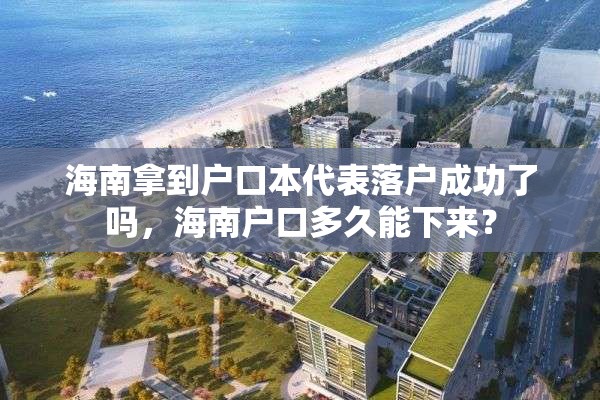 海南拿到户口本代表落户成功了吗，海南户口多久能下来？