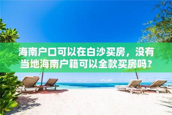 海南户口可以在白沙买房，没有当地海南户籍可以全款买房吗？