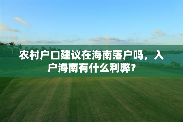 农村户口建议在海南落户吗，入户海南有什么利弊？