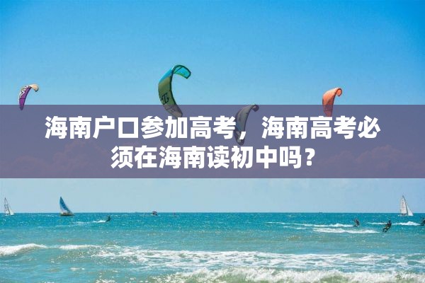 海南户口参加高考，海南高考必须在海南读初中吗？