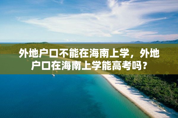 外地户口不能在海南上学，外地户口在海南上学能高考吗？