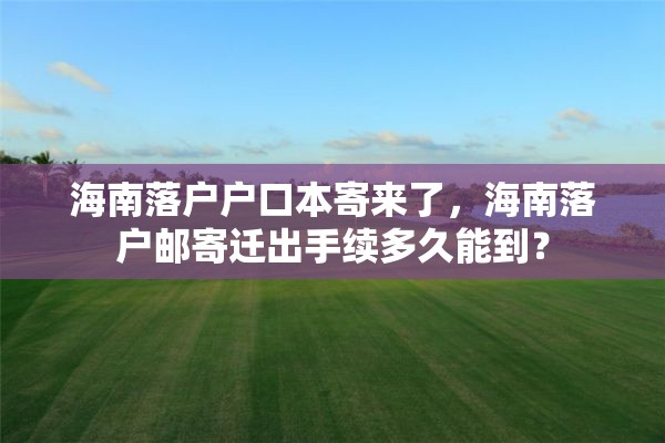 海南落户户口本寄来了，海南落户邮寄迁出手续多久能到？