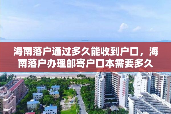 海南落户通过多久能收到户口，海南落户办理邮寄户口本需要多久？